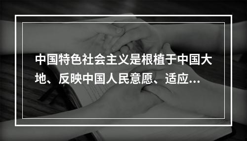 中国特色社会主义是根植于中国大地、反映中国人民意愿、适应中国