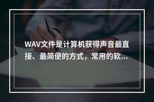 WAV文件是计算机获得声音最直接、最简便的方式，常用的软件压