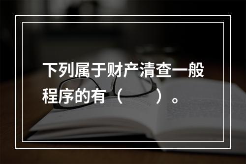 下列属于财产清查一般程序的有（　　）。