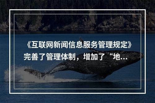 《互联网新闻信息服务管理规定》完善了管理体制，增加了“地方互