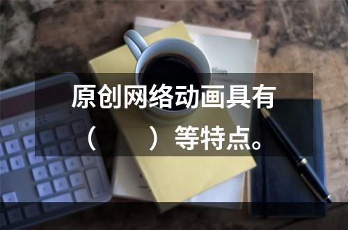 原创网络动画具有（　　）等特点。