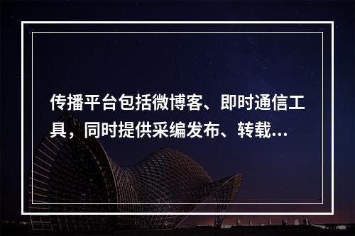 传播平台包括微博客、即时通信工具，同时提供采编发布、转载服务