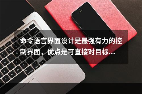 命令语言界面设计是最强有力的控制界面，优点是可直接对目标和功