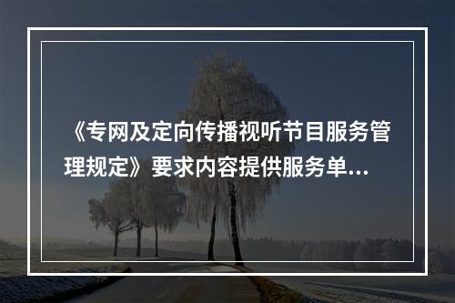 《专网及定向传播视听节目服务管理规定》要求内容提供服务单位应