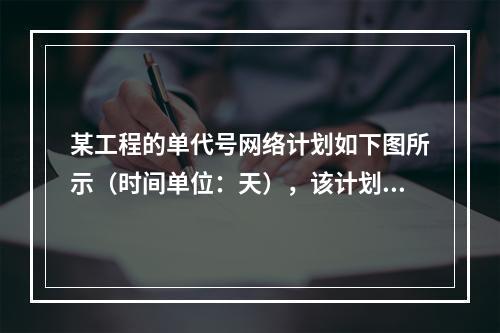 某工程的单代号网络计划如下图所示（时间单位：天），该计划的计