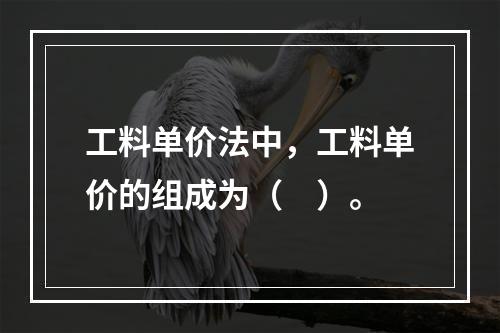 工料单价法中，工料单价的组成为（　）。