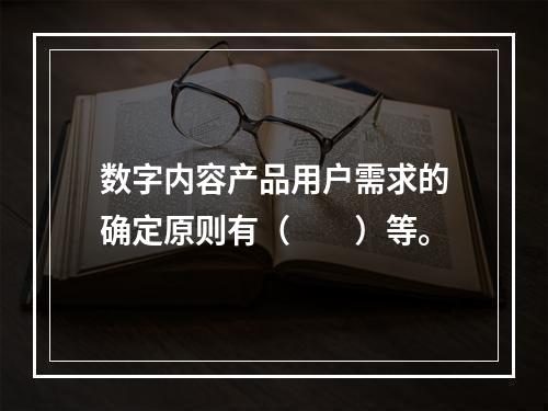 数字内容产品用户需求的确定原则有（　　）等。