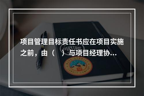 项目管理目标责任书应在项目实施之前，由（　）与项目经理协商制