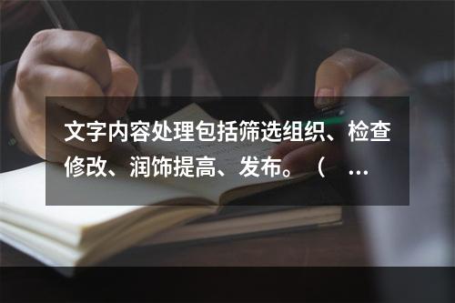 文字内容处理包括筛选组织、检查修改、润饰提高、发布。（　　）