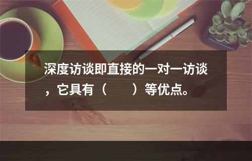 深度访谈即直接的一对一访谈，它具有（　　）等优点。