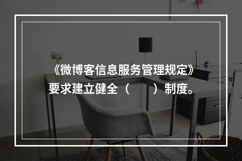 《微博客信息服务管理规定》要求建立健全（　　）制度。