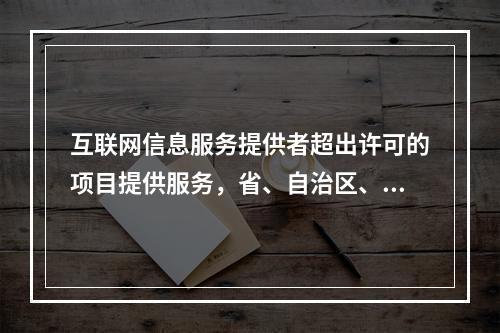 互联网信息服务提供者超出许可的项目提供服务，省、自治区、直辖