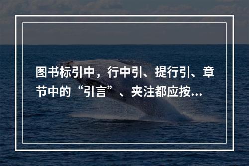 图书标引中，行中引、提行引、章节中的“引言”、夹注都应按照正