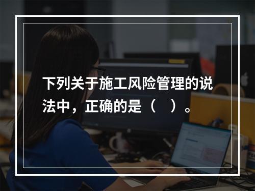 下列关于施工风险管理的说法中，正确的是（　）。