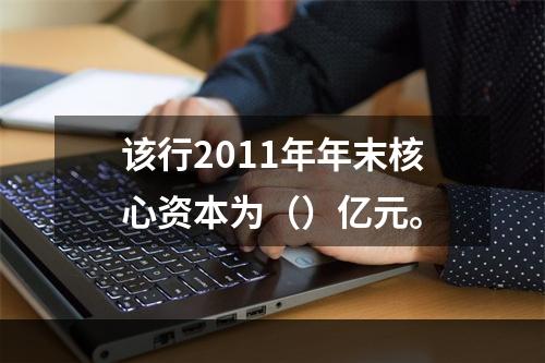 该行2011年年末核心资本为（）亿元。