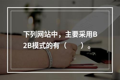 下列网站中，主要采用B2B模式的有（　　）。