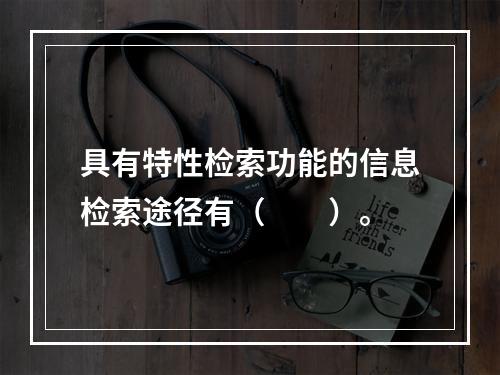 具有特性检索功能的信息检索途径有（　　）。