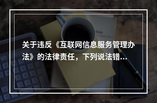 关于违反《互联网信息服务管理办法》的法律责任，下列说法错误的