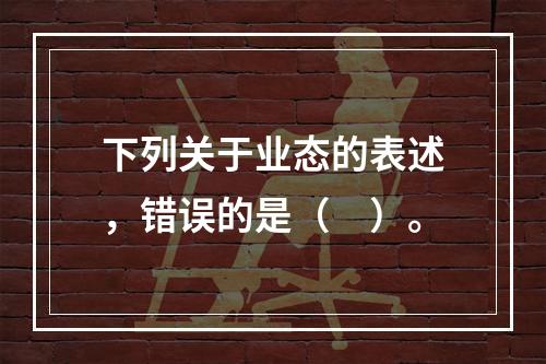 下列关于业态的表述，错误的是（　）。