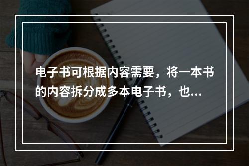 电子书可根据内容需要，将一本书的内容拆分成多本电子书，也可将