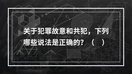 关于犯罪故意和共犯，下列哪些说法是正确的？（　）