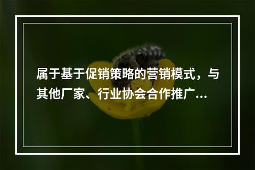 属于基于促销策略的营销模式，与其他厂家、行业协会合作推广的策