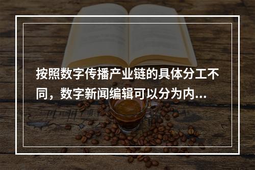 按照数字传播产业链的具体分工不同，数字新闻编辑可以分为内容编