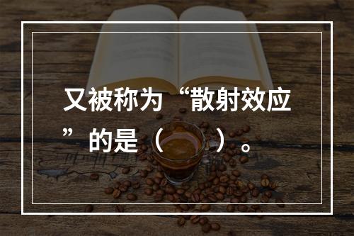 又被称为“散射效应”的是（　　）。