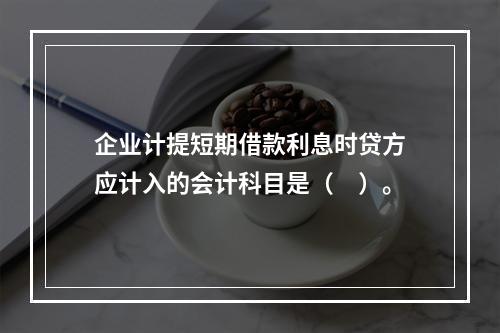 企业计提短期借款利息时贷方应计入的会计科目是（　）。