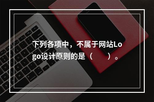 下列各项中，不属于网站Logo设计原则的是（　　）。