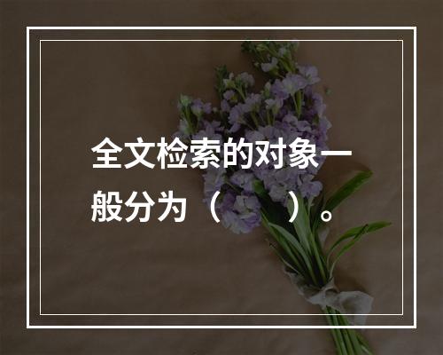 全文检索的对象一般分为（　　）。