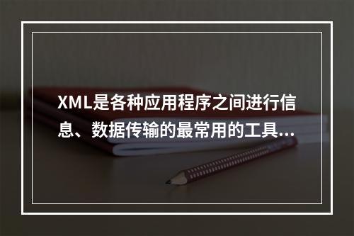 XML是各种应用程序之间进行信息、数据传输的最常用的工具，具