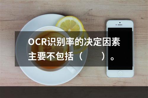 OCR识别率的决定因素主要不包括（　　）。