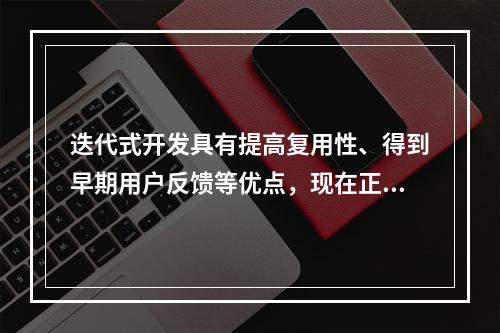 迭代式开发具有提高复用性、得到早期用户反馈等优点，现在正逐步