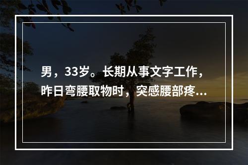 男，33岁。长期从事文字工作，昨日弯腰取物时，突感腰部疼痛，