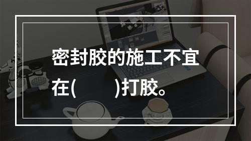 密封胶的施工不宜在(　　)打胶。