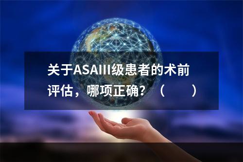 关于ASAⅢ级患者的术前评估，哪项正确？（　　）