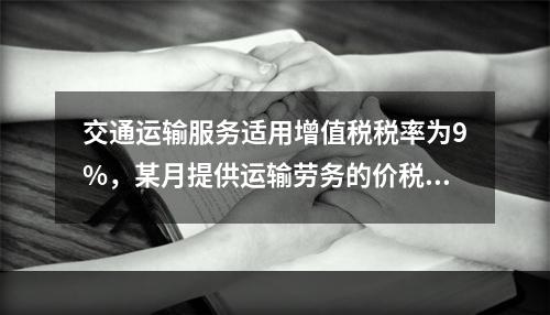 交通运输服务适用增值税税率为9%，某月提供运输劳务的价税款合