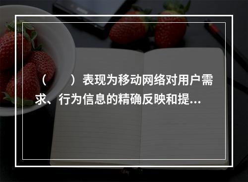 （　　）表现为移动网络对用户需求、行为信息的精确反映和提取能