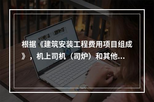 根据《建筑安装工程费用项目组成》，机上司机（司炉）和其他操作