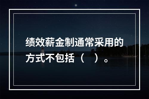 绩效薪金制通常采用的方式不包括（　）。