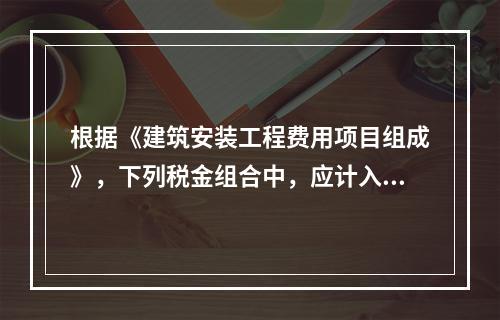 根据《建筑安装工程费用项目组成》，下列税金组合中，应计入建筑