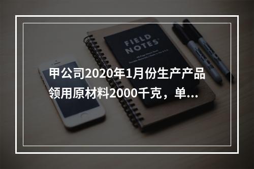 甲公司2020年1月份生产产品领用原材料2000千克，单位成