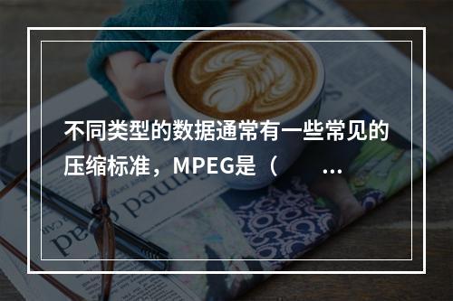 不同类型的数据通常有一些常见的压缩标准，MPEG是（　　）的