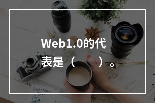 Web1.0的代表是（　　）。