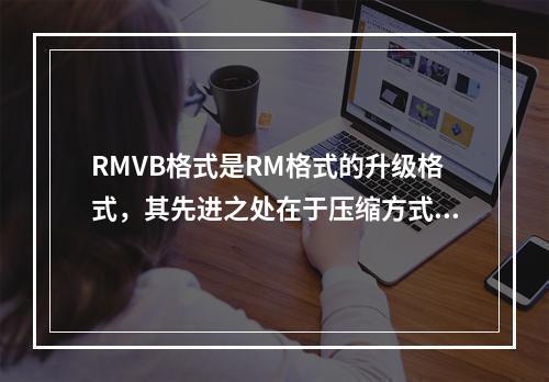 RMVB格式是RM格式的升级格式，其先进之处在于压缩方式上的