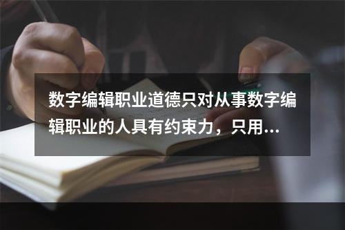 数字编辑职业道德只对从事数字编辑职业的人具有约束力，只用以调