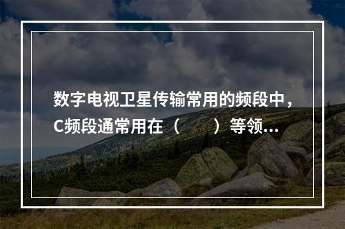 数字电视卫星传输常用的频段中，C频段通常用在（　　）等领域中