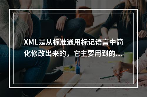 XML是从标准通用标记语言中简化修改出来的，它主要用到的有（