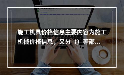 施工机具价格信息主要内容为施工机械价格信息，又分（）等部分。